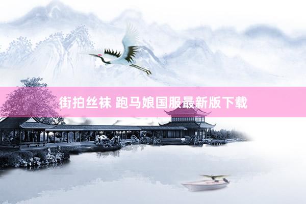 街拍丝袜 跑马娘国服最新版下载