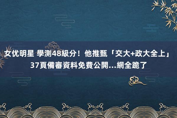 女优明星 學測48級分！他推甄「交大+政大全上」　37頁備審資料免費公開...網全跪了