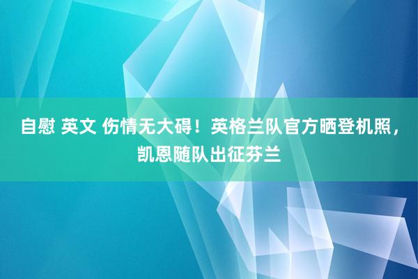 自慰 英文 伤情无大碍！英格兰队官方晒登机照，凯恩随队出征芬兰