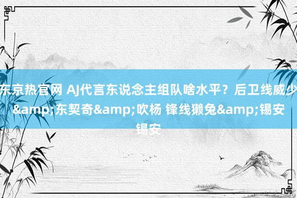 东京热官网 AJ代言东说念主组队啥水平？后卫线威少&东契奇&吹杨 锋线獭兔&锡安