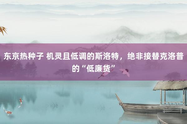 东京热种子 机灵且低调的斯洛特，绝非接替克洛普的“低廉货”