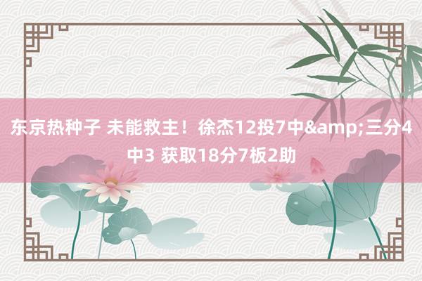 东京热种子 未能救主！徐杰12投7中&三分4中3 获取18分7板2助