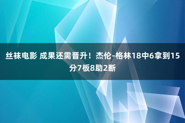丝袜电影 成果还需晋升！杰伦-格林18中6拿到15分7板8助2断