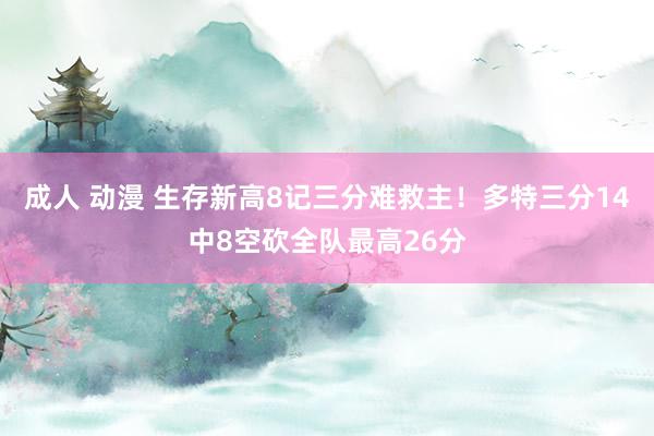 成人 动漫 生存新高8记三分难救主！多特三分14中8空砍全队最高26分