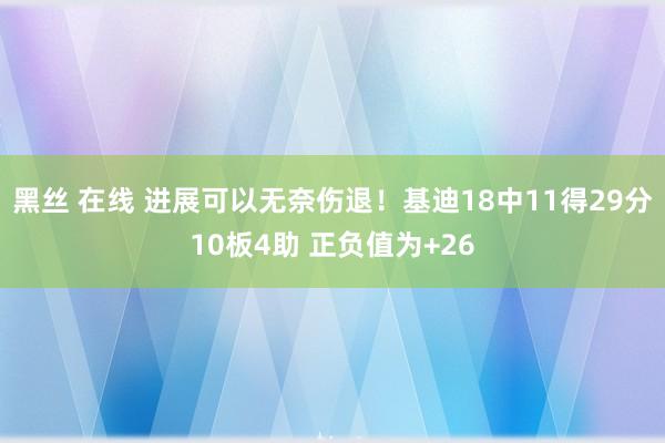 黑丝 在线 进展可以无奈伤退！基迪18中11得29分10板4助 正负值为+26