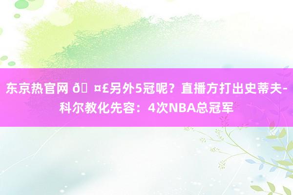 东京热官网 🤣另外5冠呢？直播方打出史蒂夫-科尔教化先容：4次NBA总冠军