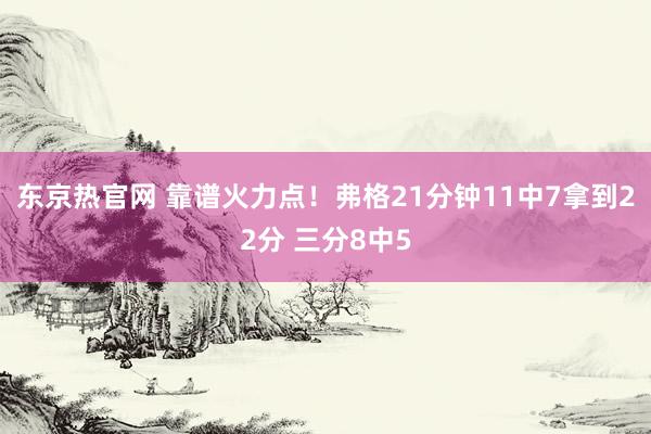 东京热官网 靠谱火力点！弗格21分钟11中7拿到22分 三分8中5